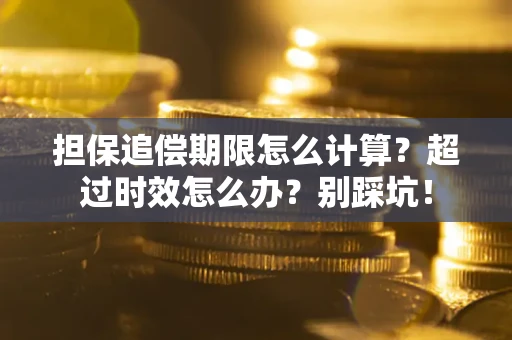 武汉担保追偿期限怎么计算？超过时效怎么办？别踩坑！