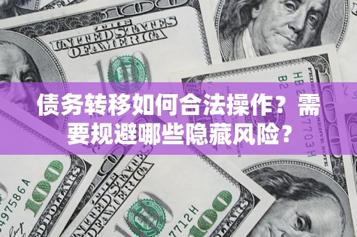 武汉债务转移如何合法操作？需要规避哪些隐藏风险？