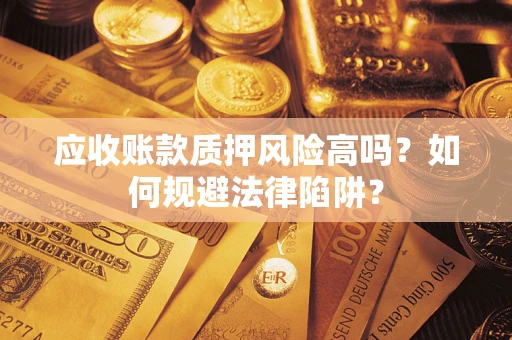 武汉应收账款质押风险高吗？如何规避法律陷阱？