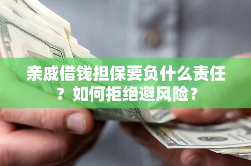 武汉亲戚借钱担保要负什么责任？如何拒绝避风险？