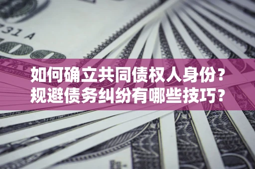 武汉如何确立共同债权人身份？规避债务纠纷有哪些技巧？