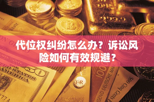 武汉代位权纠纷怎么办？诉讼风险如何有效规避？