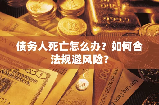 武汉债务人死亡怎么办？如何合法规避风险？