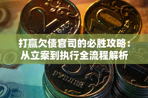 武汉打赢欠债官司的必胜攻略：从立案到执行全流程解析