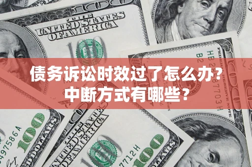 武汉债务诉讼时效过了怎么办？中断方式有哪些？