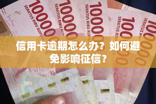 武汉信用卡逾期怎么办？如何避免影响征信？