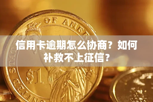 武汉信用卡逾期怎么协商？如何补救不上征信？
