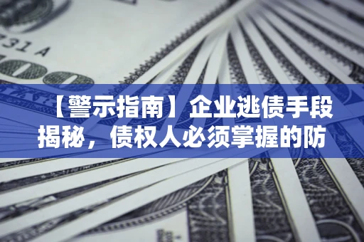 武汉【警示指南】企业逃债手段揭秘，债权人必须掌握的防坑宝典