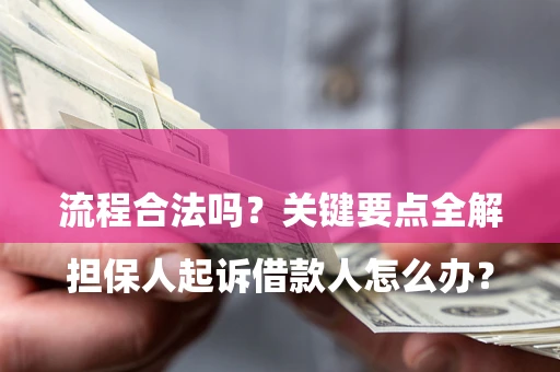武汉

担保人起诉借款人怎么办？流程合法吗？关键要点全解析