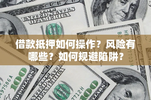 武汉借款抵押如何操作?风险有哪些?如何规避陷阱? 武汉借款抵押如何操作?风险有哪些?如何规避陷阱?