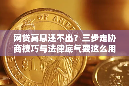 武汉网贷高息还不出？三步走协商技巧与法律底气要这么用