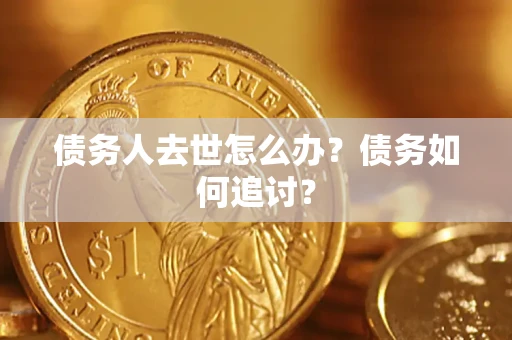 武汉债务人去世怎么办？债务如何追讨？