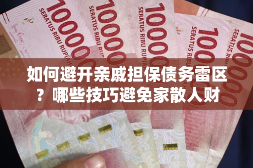武汉如何避开亲戚担保债务雷区？哪些技巧避免家散人财