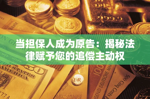 武汉当担保人成为原告:揭秘法律赋予您的追偿主动权 武汉当担保人成为原告:揭秘法律赋予您的追偿主动权