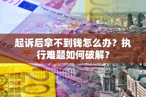 武汉起诉后拿不到钱怎么办?执行难题如何破解? 武汉起诉后拿不到钱怎么办?执行难题如何破解?