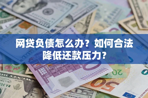 武汉网贷负债怎么办？如何合法降低还款压力？