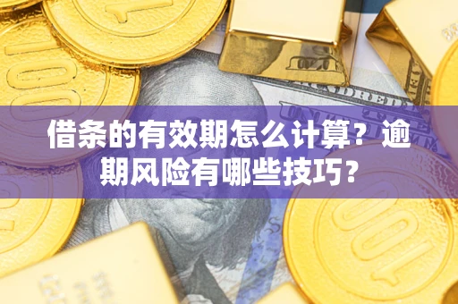 武汉借条的有效期怎么计算？逾期风险有哪些技巧？