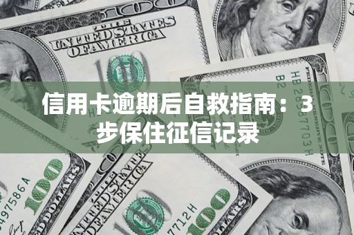 武汉信用卡逾期后自救指南：3步保住征信记录