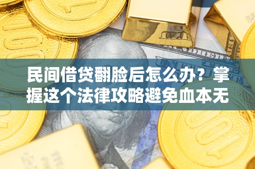 武汉民间借贷翻脸后怎么办？掌握这个法律攻略避免血本无归