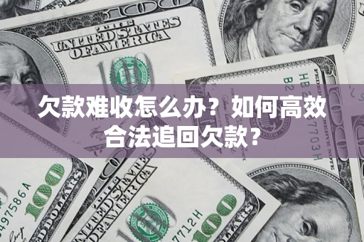 武汉欠款难收怎么办？如何高效合法追回欠款？