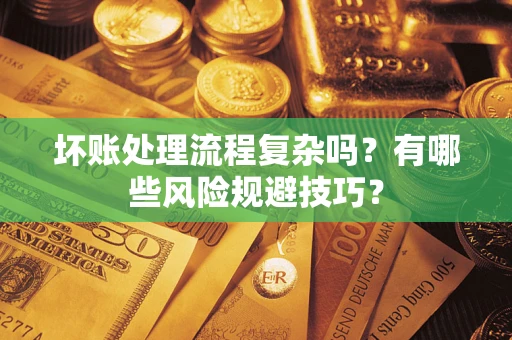 武汉坏账处理流程复杂吗？有哪些风险规避技巧？