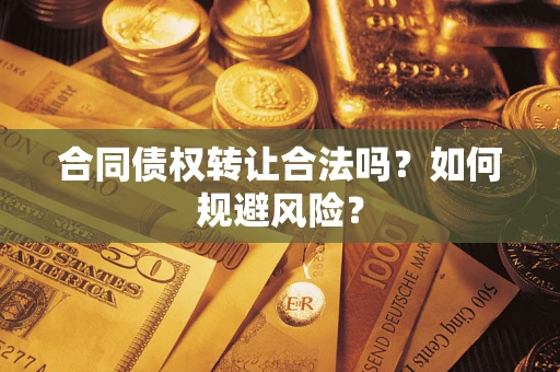 武汉合同债权转让合法吗?如何规避风险? 武汉合同债权转让合法吗?如何规避风险?