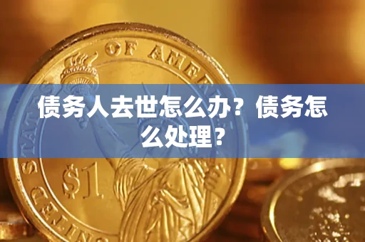武汉债务人去世怎么办？债务怎么处理？