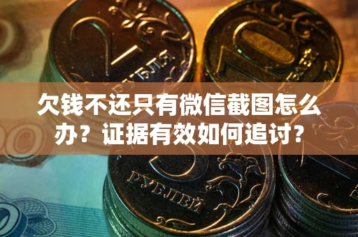 武汉欠钱不还只有微信截图怎么办？证据有效如何追讨？