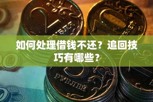 武汉如何处理借钱不还？追回技巧有哪些？