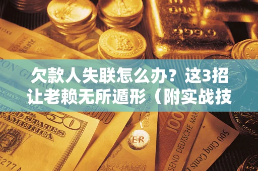 武汉欠款人失联怎么办？这3招让老赖无所遁形（附实战技巧）