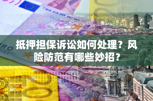 武汉抵押担保诉讼如何处理？风险防范有哪些妙招？