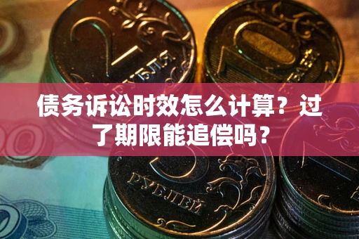 武汉债务诉讼时效怎么计算？过了期限能追偿吗？
