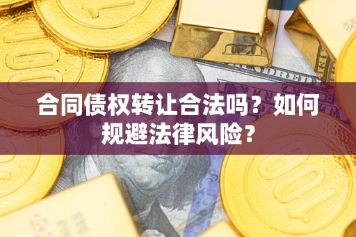 武汉合同债权转让合法吗？如何规避法律风险？