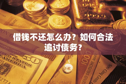 武汉借钱不还怎么办？如何合法追讨债务？
