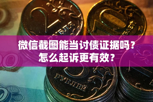武汉微信截图能当讨债证据吗？怎么起诉更有效？