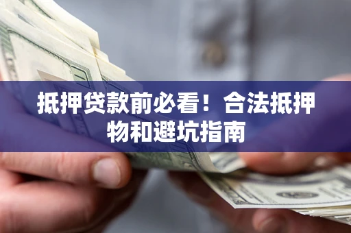 武汉抵押贷款前必看！合法抵押物和避坑指南