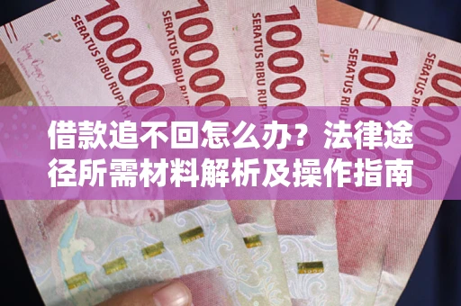 武汉借款追不回怎么办?法律途径所需材料解析及操作指南 武汉借款追不回怎么办?法律途径所需材料解析及操作指南