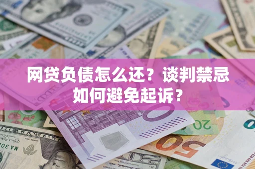 武汉网贷负债怎么还？谈判禁忌如何避免起诉？