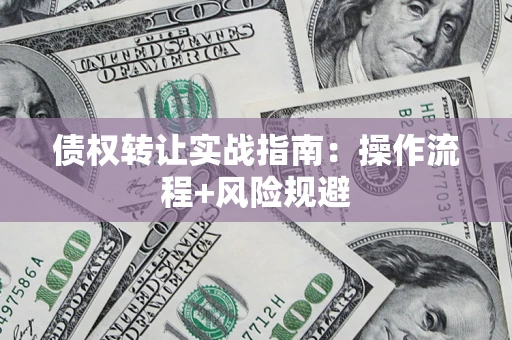 武汉债权转让实战指南：操作流程+风险规避