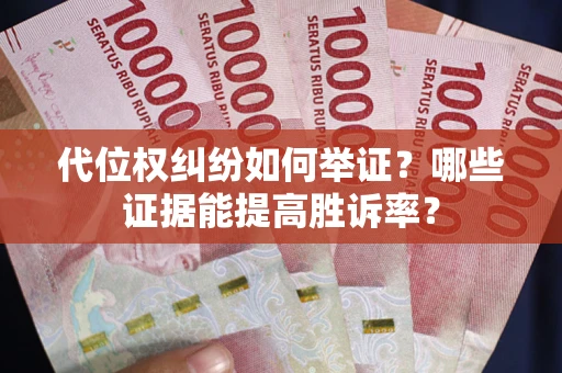 武汉代位权纠纷如何举证？哪些证据能提高胜诉率？