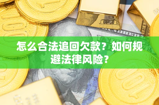 武汉怎么合法追回欠款？如何规避法律风险？