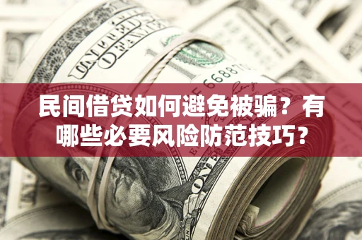 武汉民间借贷如何避免被骗？有哪些必要风险防范技巧？