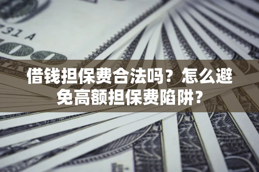 武汉借钱担保费合法吗？怎么避免高额担保费陷阱？