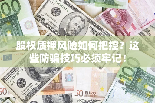 武汉股权质押风险如何把控？这些防骗技巧必须牢记！
