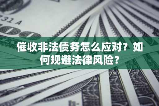 武汉催收非法债务怎么应对？如何规避法律风险？