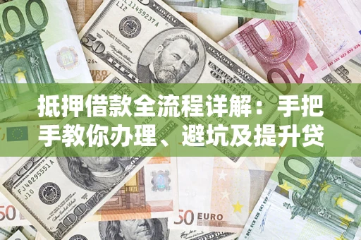 武汉抵押借款全流程详解：手把手教你办理、避坑及提升贷款额度