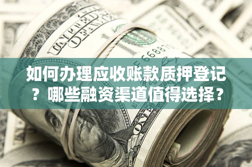 武汉如何办理应收账款质押登记？哪些融资渠道值得选择？