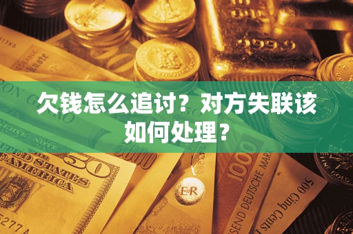 武汉欠钱怎么追讨？对方失联该如何处理？