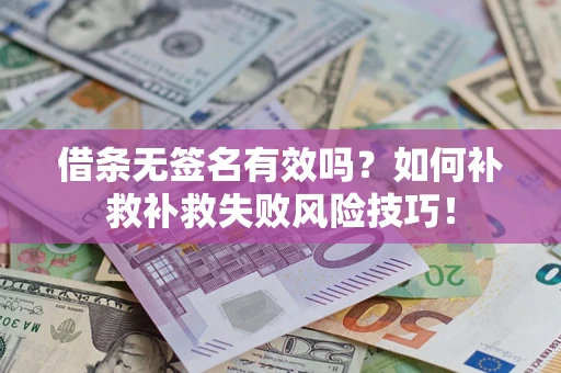 武汉借条无签名有效吗？如何补救补救失败风险技巧！