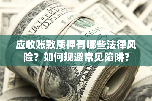 武汉应收账款质押有哪些法律风险？如何规避常见陷阱？